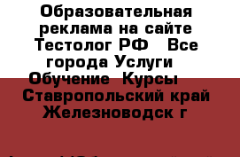 Образовательная реклама на сайте Тестолог.РФ - Все города Услуги » Обучение. Курсы   . Ставропольский край,Железноводск г.